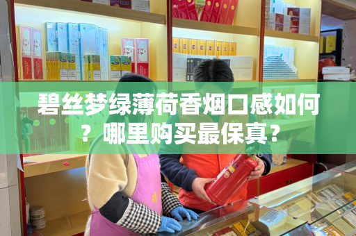 碧丝梦绿薄荷香烟口感如何？哪里购买最保真？